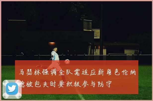 马瑟林强调全队需适应新角色伦纳德被包夹时要积极参与防守