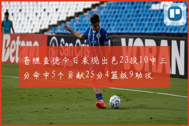 普理查德今日表现出色23投10中三分命中5个贡献25分4篮板9助攻