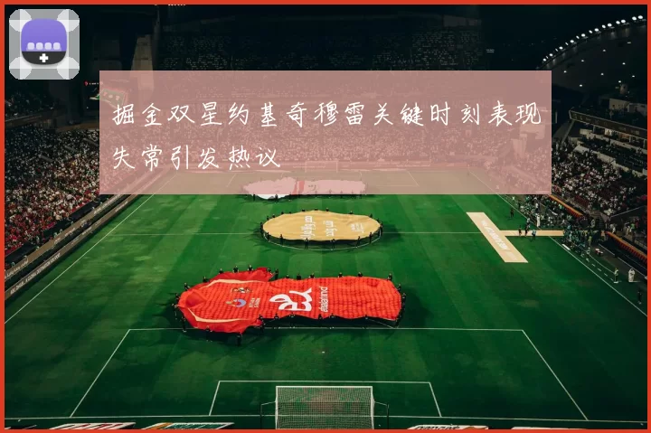 掘金双星约基奇穆雷关键时刻表现失常引发热议