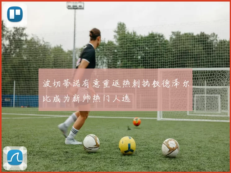 波切蒂诺有意重返热刺执教德泽尔比成为新帅热门人选