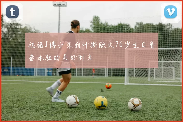 祝福J博士朱利叶斯欧文76岁生日青春永驻的美好时光