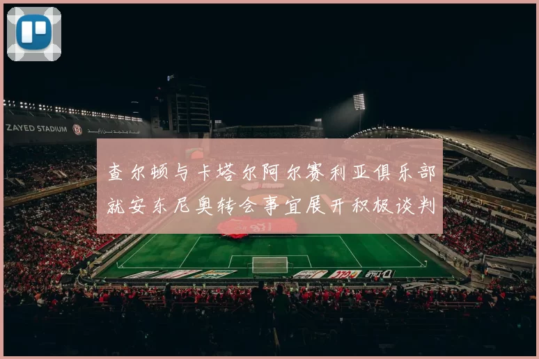 查尔顿与卡塔尔阿尔赛利亚俱乐部就安东尼奥转会事宜展开积极谈判