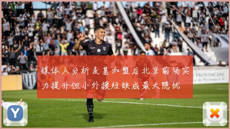 媒体人分析麦基加盟后北京前场实力提升但小外援短缺成最大隐忧