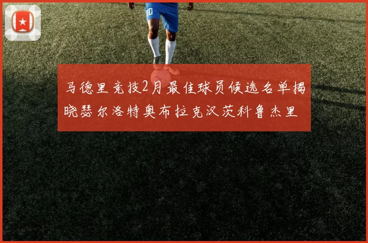马德里竞技2月最佳球员候选名单揭晓瑟尔洛特奥布拉克汉茨科鲁杰里入围