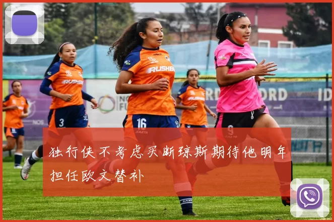 独行侠不考虑买断琼斯期待他明年担任欧文替补