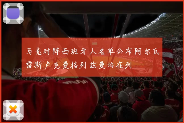 马竞对阵西班牙人名单公布阿尔瓦雷斯卢克曼格列兹曼均在列