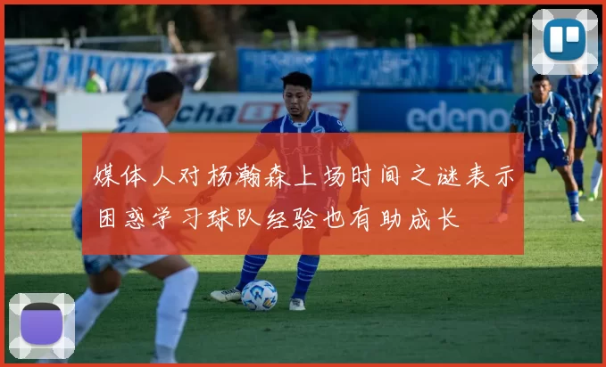 媒体人对杨瀚森上场时间之谜表示困惑学习球队经验也有助成长