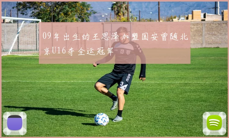 09年出生的王思泽加盟国安曾随北京U16夺全运冠军