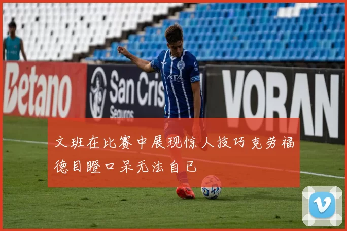 文班在比赛中展现惊人技巧克劳福德目瞪口呆无法自已
