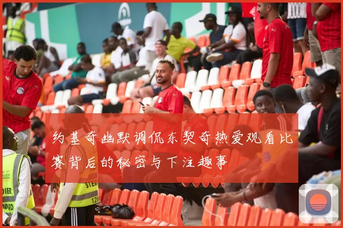 约基奇幽默调侃东契奇热爱观看比赛背后的秘密与下注趣事