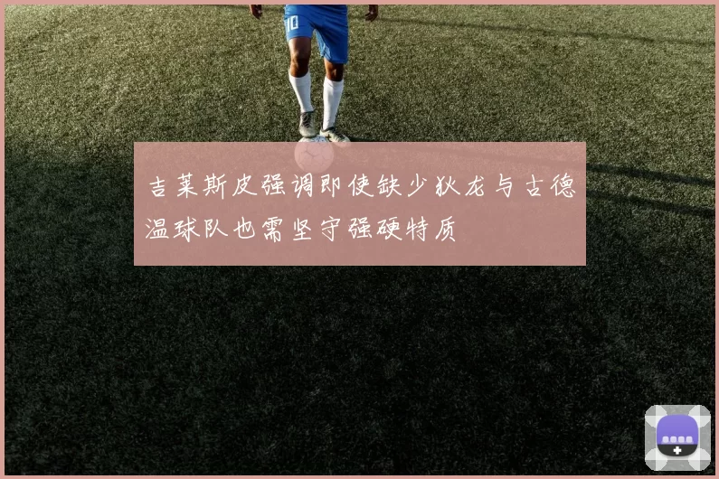 吉莱斯皮强调即使缺少狄龙与古德温球队也需坚守强硬特质