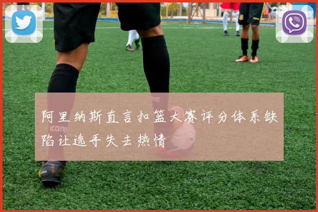 阿里纳斯直言扣篮大赛评分体系缺陷让选手失去热情
