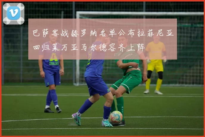 巴萨客战赫罗纳名单公布拉菲尼亚回归莱万亚马尔德容齐上阵